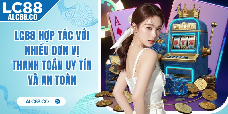 LC88 hợp tác với nhiều đơn vị thanh toán uy tín và an toàn
