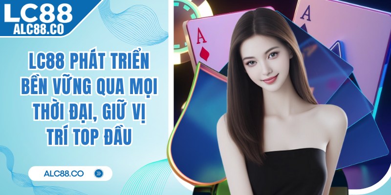 LC88 phát triển bền vững qua mọi thời đại, giữ vị trí top đầu